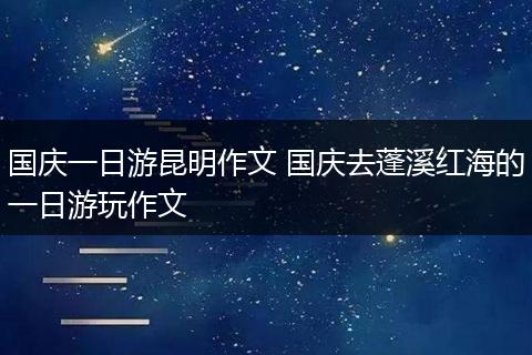 国庆一日游昆明作文 国庆去蓬溪红海的一日游玩作文