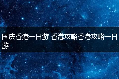 国庆香港一日游 香港攻略香港攻略一日游