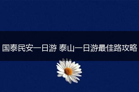 国泰民安一日游 泰山一日游最佳路攻略