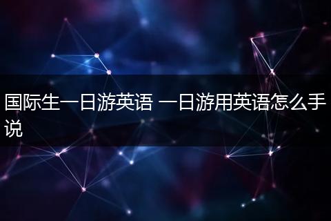 国际生一日游英语 一日游用英语怎么手说