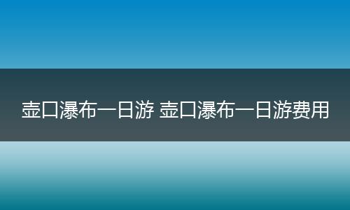 壶口瀑布一日游 壶口瀑布一日游费用