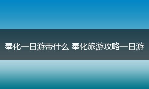 奉化一日游带什么 奉化旅游攻略一日游