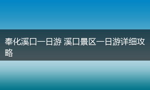 奉化溪口一日游 溪口景区一日游详细攻略