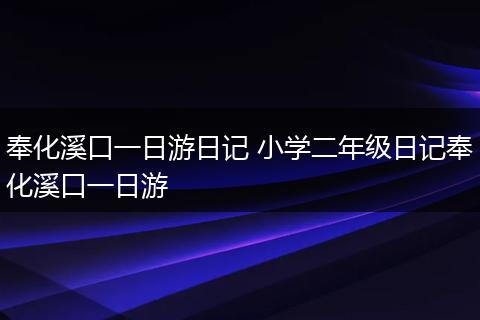 奉化溪口一日游日记 小学二年级日记奉化溪口一日游