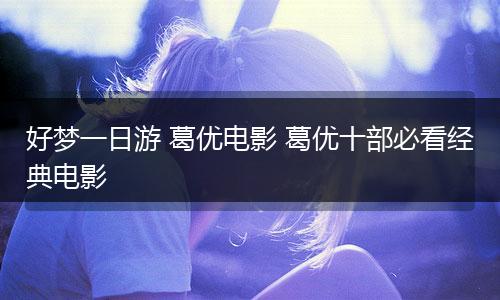 好梦一日游 葛优电影 葛优十部必看经典电影
