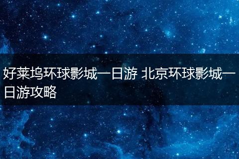 好莱坞环球影城一日游 北京环球影城一日游攻略