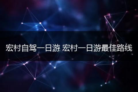 宏村自驾一日游 宏村一日游最佳路线
