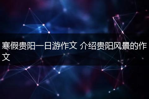 寒假贵阳一日游作文 介绍贵阳风景的作文