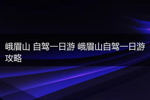 峨眉山 自驾一日游 峨眉山自驾一日游攻略