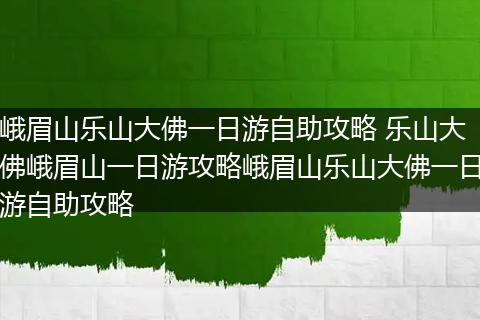 峨眉山乐山大佛一日游自助攻略 乐山大佛峨眉山一日游攻略峨眉山乐山大佛一日游自助攻略