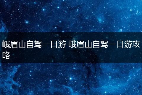 峨眉山自驾一日游 峨眉山自驾一日游攻略