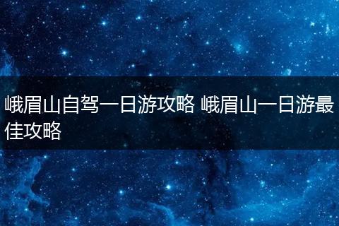 峨眉山自驾一日游攻略 峨眉山一日游最佳攻略