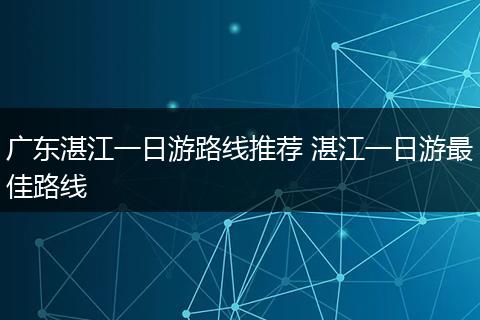 广东湛江一日游路线推荐 湛江一日游最佳路线