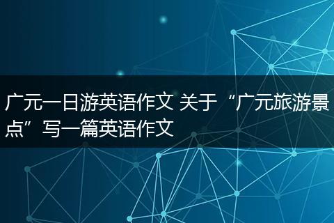 广元一日游英语作文 关于“广元旅游景点”写一篇英语作文