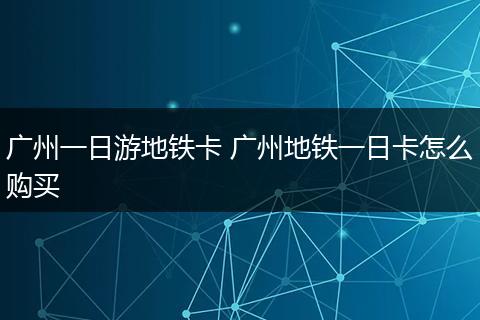 广州一日游地铁卡 广州地铁一日卡怎么购买