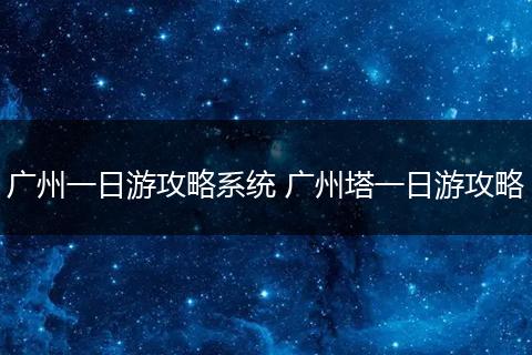 广州一日游攻略系统 广州塔一日游攻略