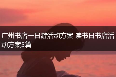 广州书店一日游活动方案 读书日书店活动方案5篇