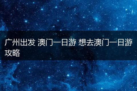 广州出发 澳门一日游 想去澳门一日游攻略