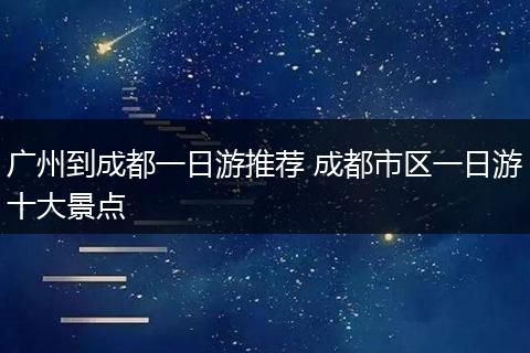 广州到成都一日游推荐 成都市区一日游十大景点