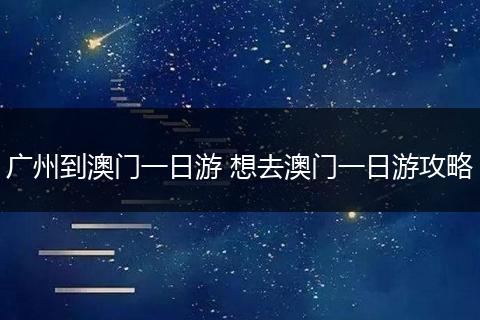 广州到澳门一日游 想去澳门一日游攻略
