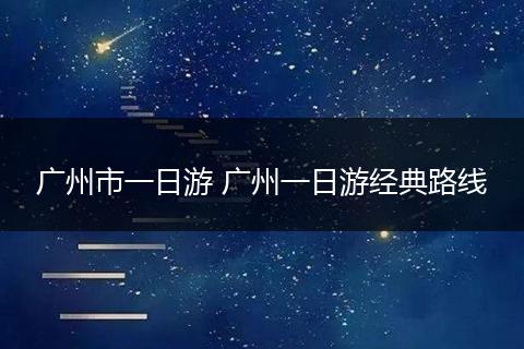 广州市一日游 广州一日游经典路线