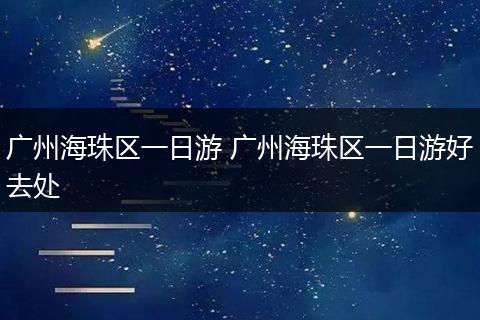 广州海珠区一日游 广州海珠区一日游好去处