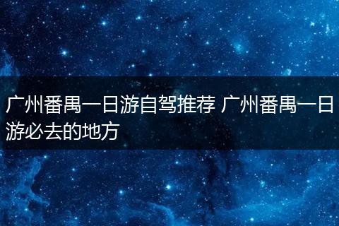 广州番禺一日游自驾推荐 广州番禺一日游必去的地方