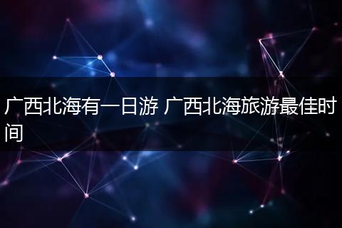 广西北海有一日游 广西北海旅游最佳时间