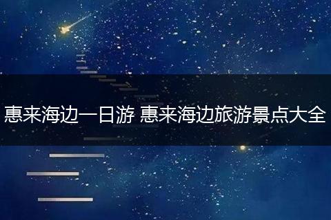 惠来海边一日游 惠来海边旅游景点大全