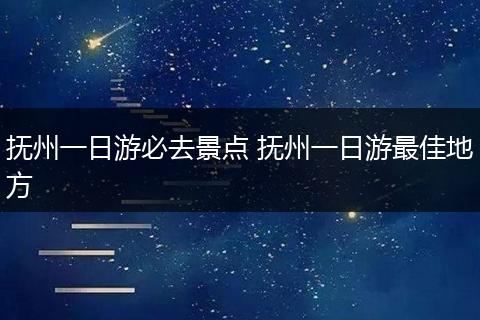 抚州一日游必去景点 抚州一日游最佳地方