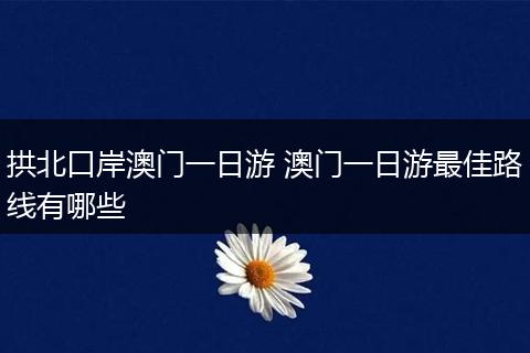 拱北口岸澳门一日游 澳门一日游最佳路线有哪些