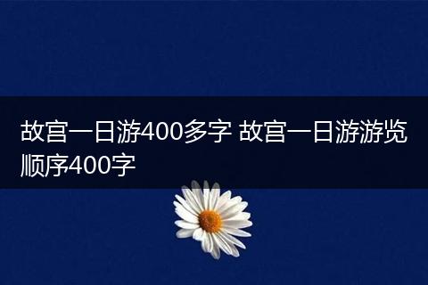 故宫一日游400多字 故宫一日游游览顺序400字
