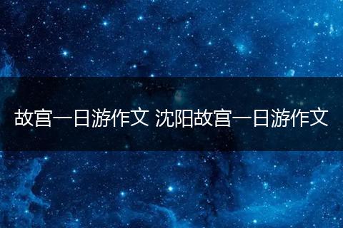故宫一日游作文 沈阳故宫一日游作文