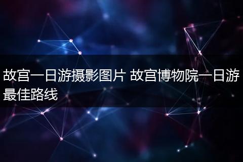 故宫一日游摄影图片 故宫博物院一日游最佳路线