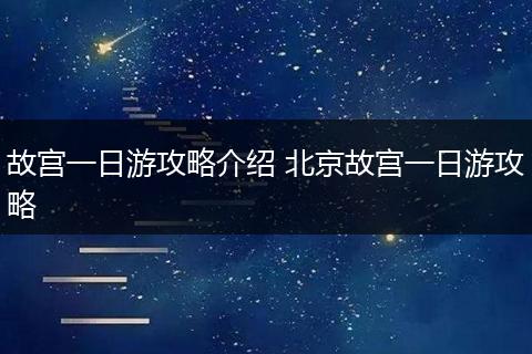 故宫一日游攻略介绍 北京故宫一日游攻略
