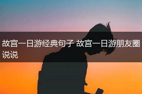 故宫一日游经典句子 故宫一日游朋友圈说说