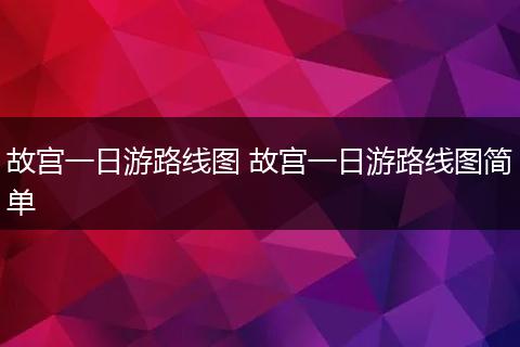 故宫一日游路线图 故宫一日游路线图简单