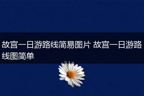 故宫一日游路线简易图片 故宫一日游路线图简单