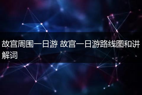 故宫周围一日游 故宫一日游路线图和讲解词