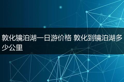 敦化镜泊湖一日游价格 敦化到镜泊湖多少公里