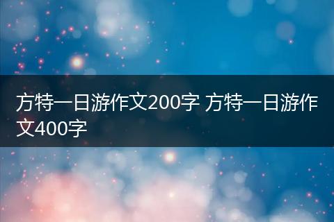 方特一日游作文200字 方特一日游作文400字