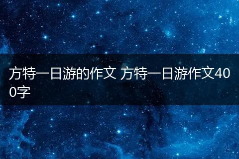 方特一日游的作文 方特一日游作文400字
