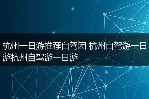 杭州一日游推荐自驾团 杭州自驾游一日游杭州自驾游一日游