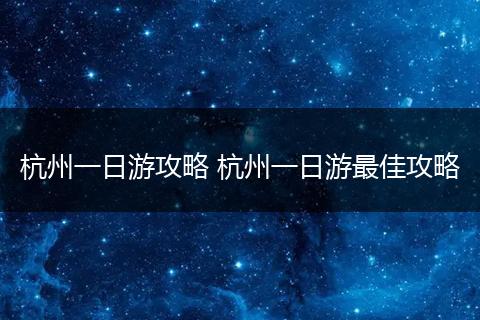 杭州一日游攻略 杭州一日游最佳攻略