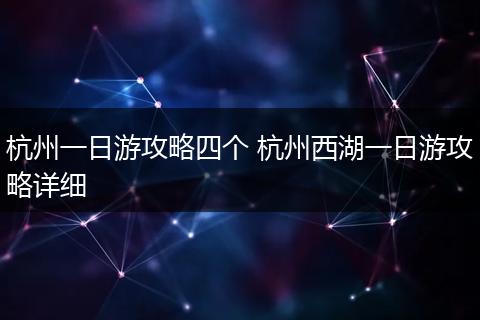 杭州一日游攻略四个 杭州西湖一日游攻略详细