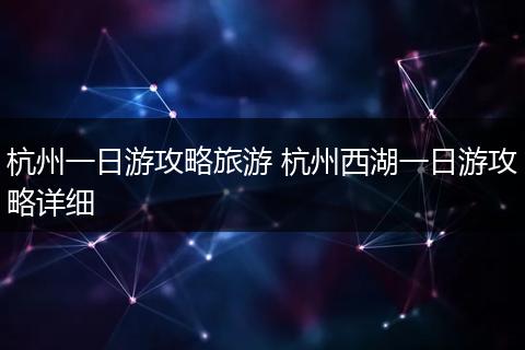 杭州一日游攻略旅游 杭州西湖一日游攻略详细