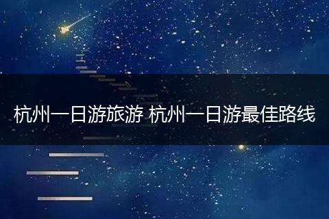 杭州一日游旅游 杭州一日游最佳路线