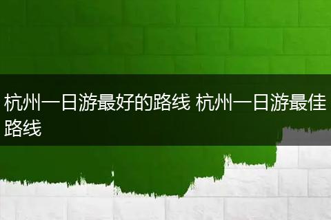 杭州一日游最好的路线 杭州一日游最佳路线