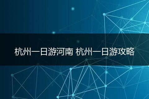 杭州一日游河南 杭州一日游攻略