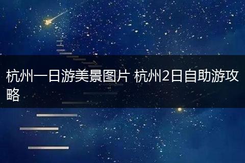 杭州一日游美景图片 杭州2日自助游攻略